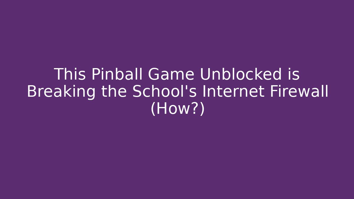 This Pinball Game Unblocked is Breaking the School’s Internet Firewall (How?)