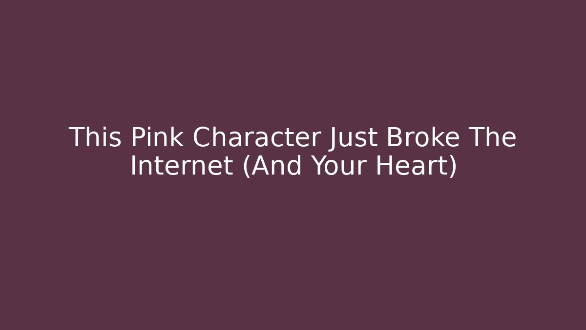 This Pink Character Just Broke The Internet (And Your Heart)