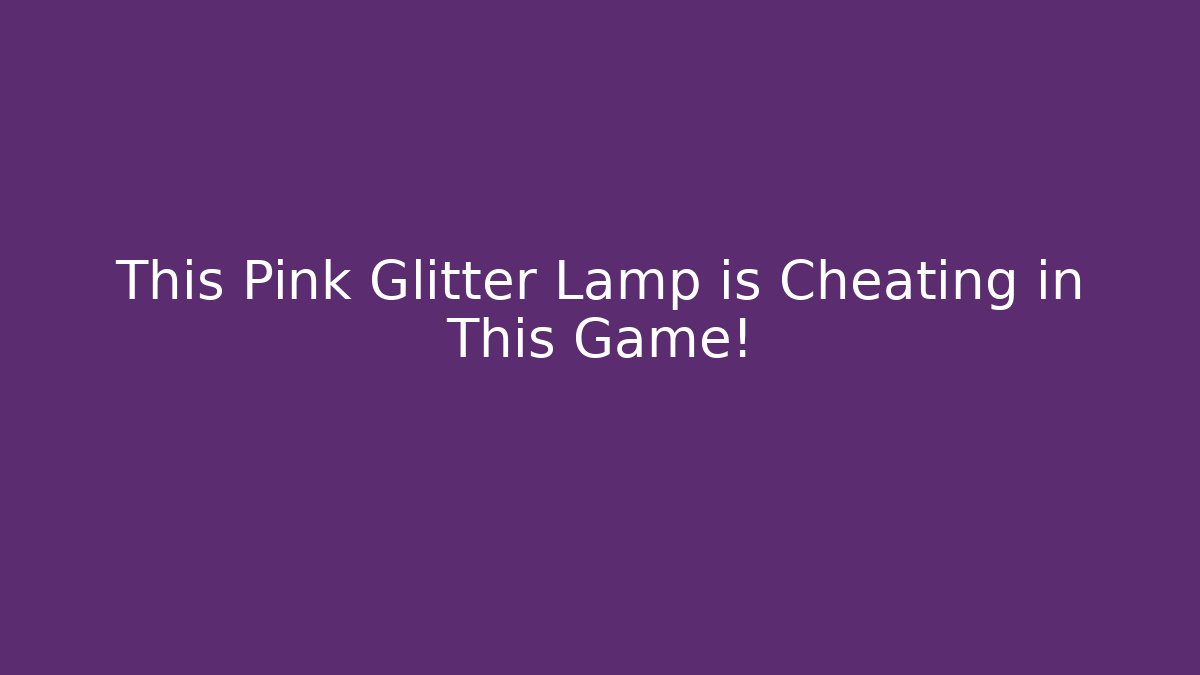 This Pink Glitter Lamp is Cheating in This Game!