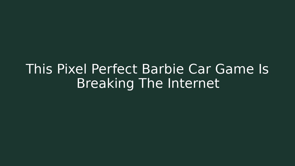 This Pixel Perfect Barbie Car Game Is Breaking The Internet - Felix Cat Insurance