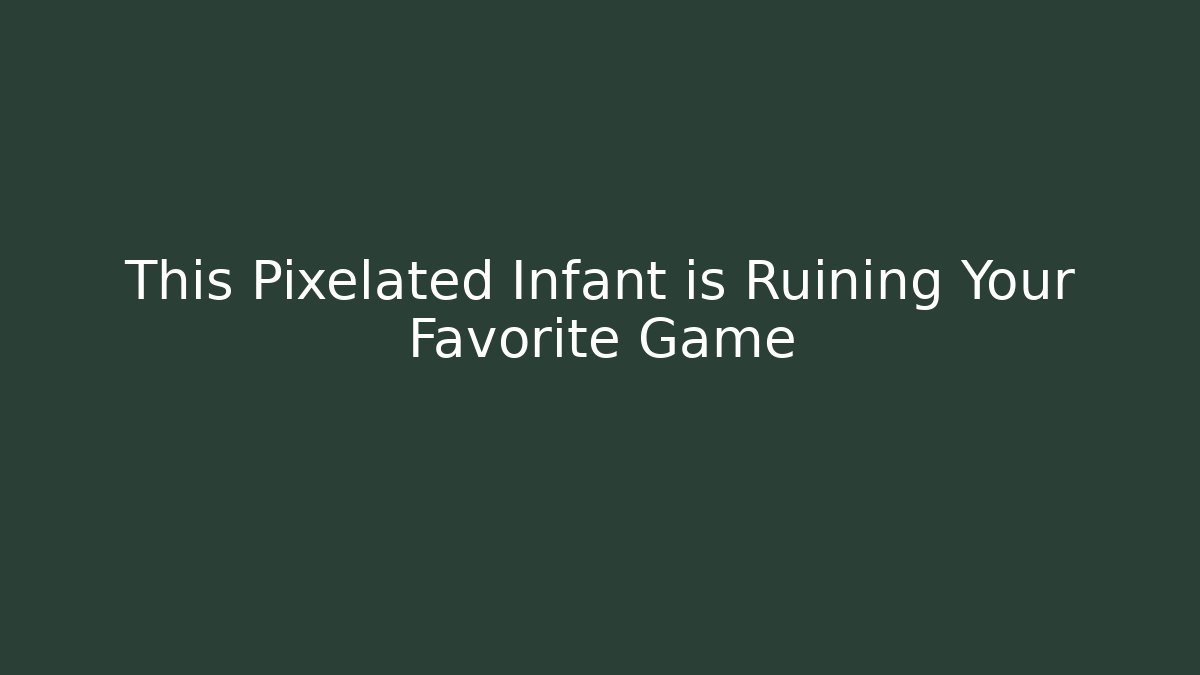 This Pixelated Infant is Ruining Your Favorite Game