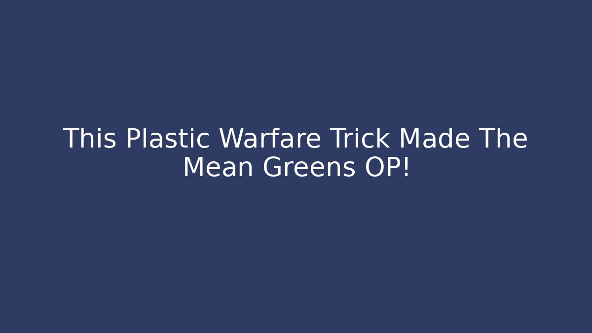 This Plastic Warfare Trick Made The Mean Greens OP!