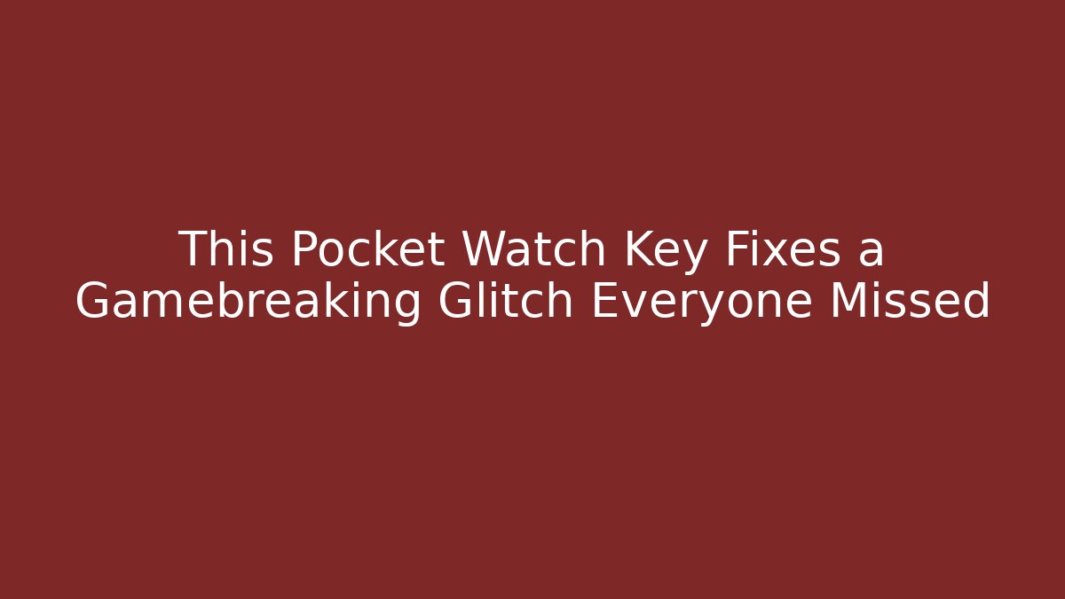This Pocket Watch Key Fixes a Gamebreaking Glitch Everyone Missed