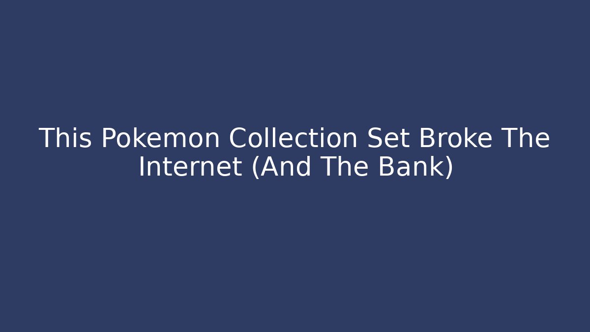 This Pokémon Collection Set Broke The Internet (And The Bank)