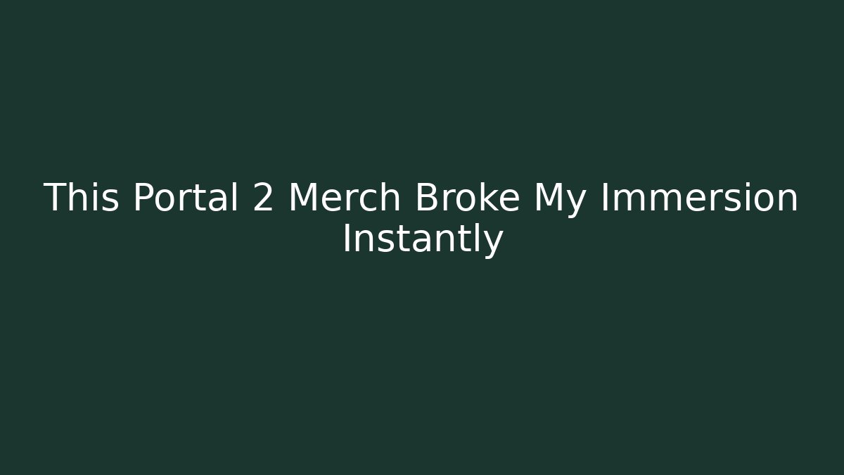 This Portal 2 Merch Broke My Immersion Instantly