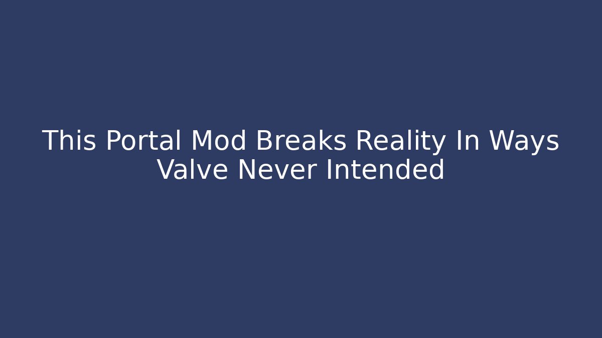 This Portal Mod Breaks Reality In Ways Valve Never Intended
