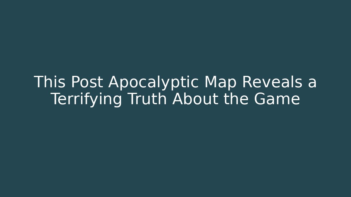 This Post Apocalyptic Map Reveals a Terrifying Truth About the Game - Felix Cat Insurance