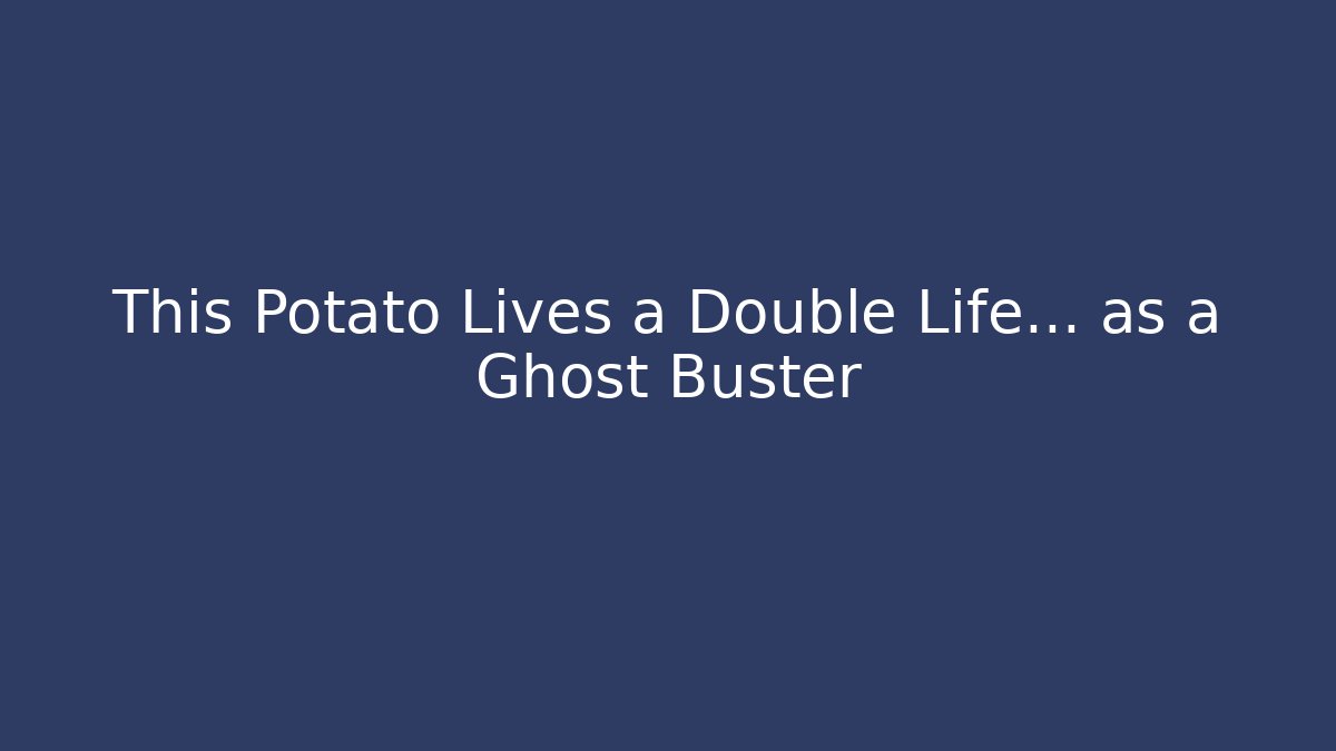 This Potato Lives a Double Life… as a Ghost Buster