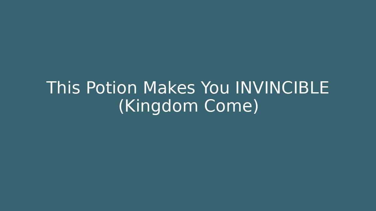 This Potion Makes You INVINCIBLE (Kingdom Come)