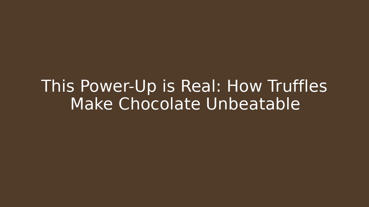 This Power-Up is Real: How Truffles Make Chocolate Unbeatable
