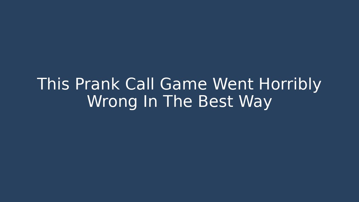This Prank Call Game Went Horribly Wrong In The Best Way
