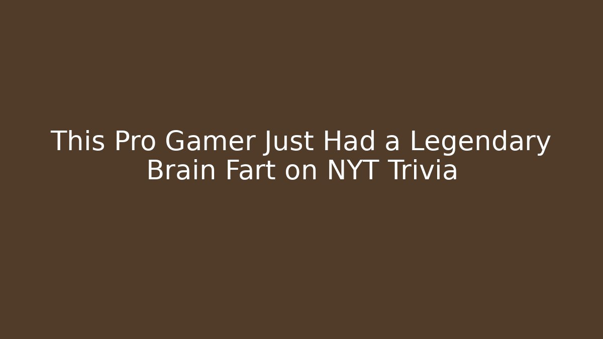 This Pro Gamer Just Had a Legendary Brain Fart on NYT Trivia