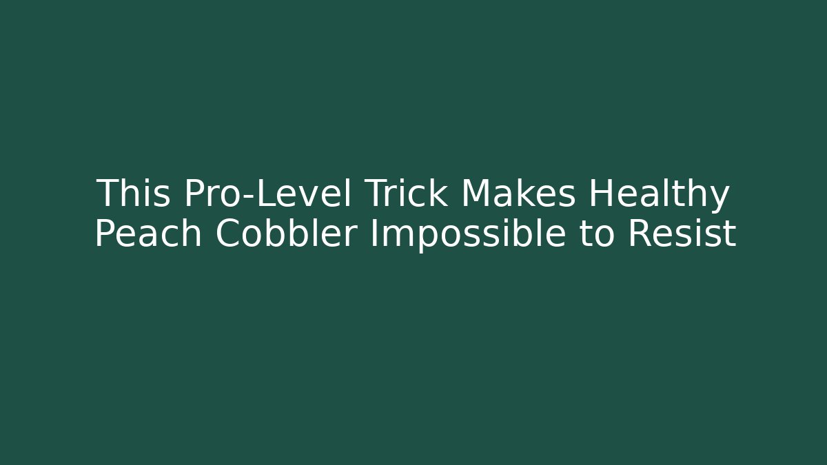 This Pro-Level Trick Makes Healthy Peach Cobbler Impossible to Resist