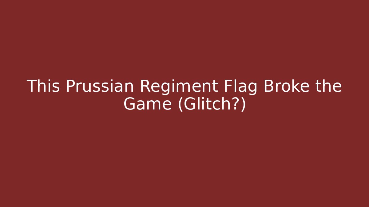 This Prussian Regiment Flag Broke the Game (Glitch?)