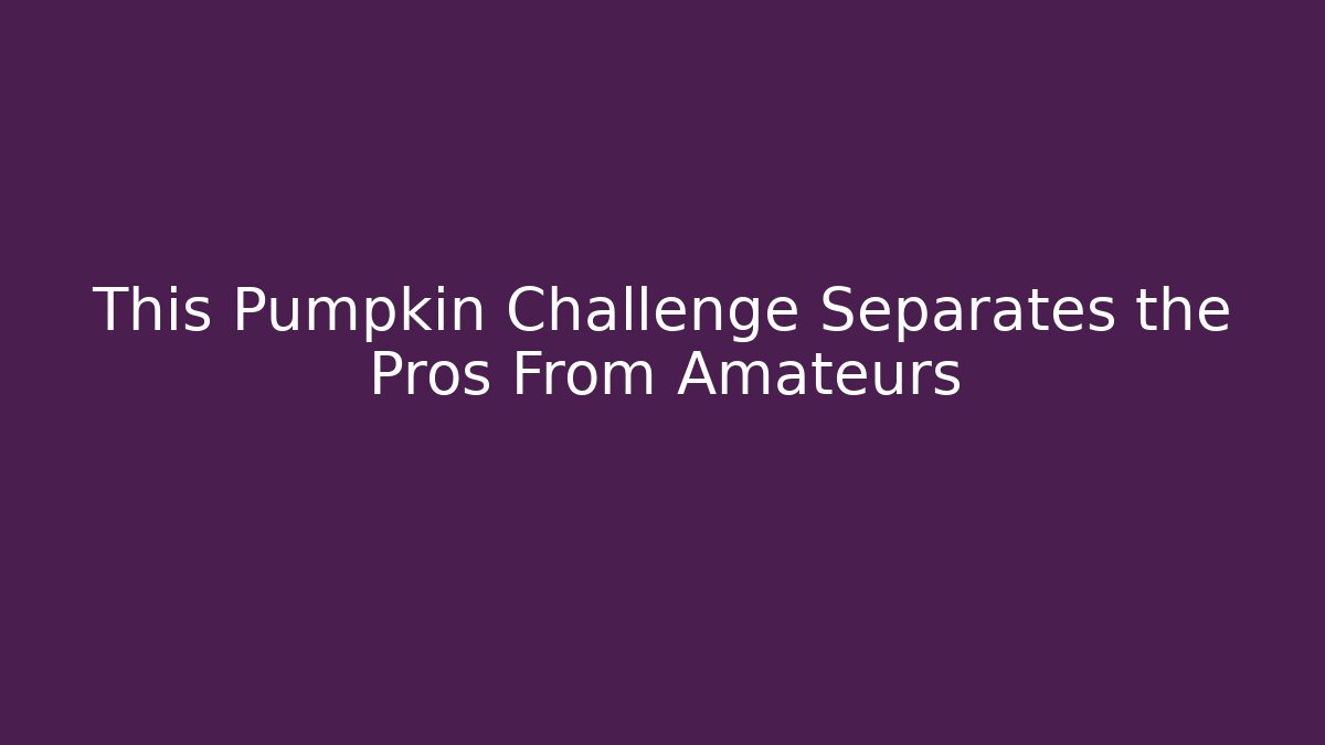 This Pumpkin Challenge Separates the Pros From Amateurs