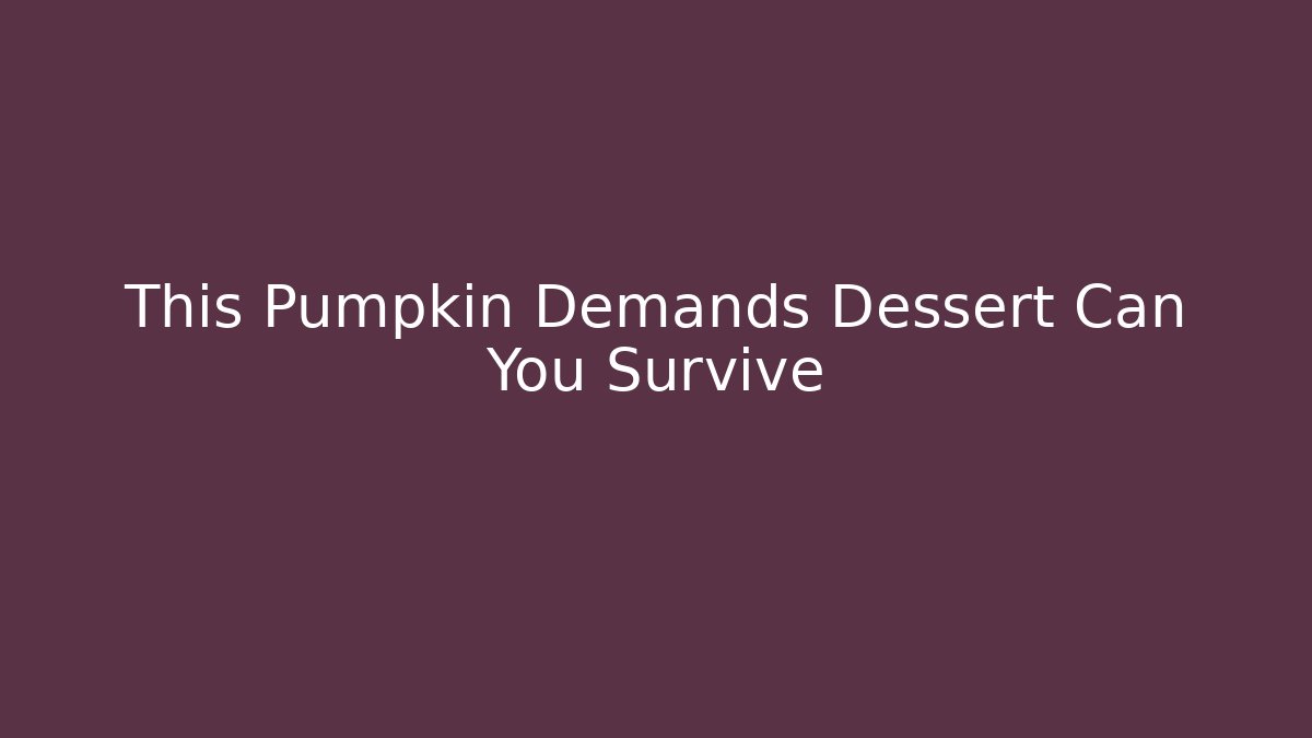 This Pumpkin Demands Dessert Can You Survive