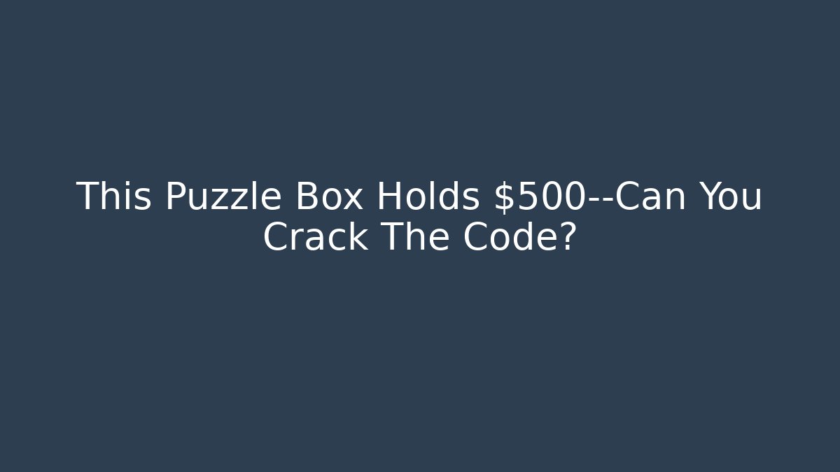 This Puzzle Box Holds $500—Can You Crack The Code?