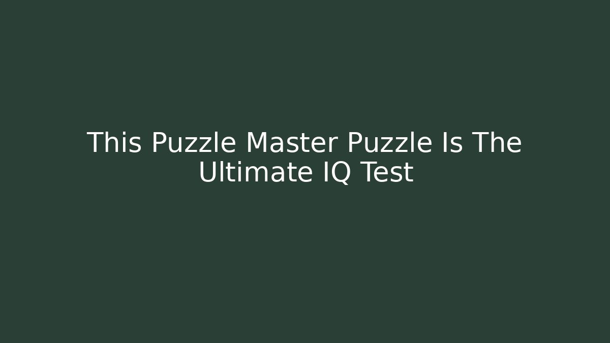 This Puzzle Master Puzzle Is The Ultimate IQ Test