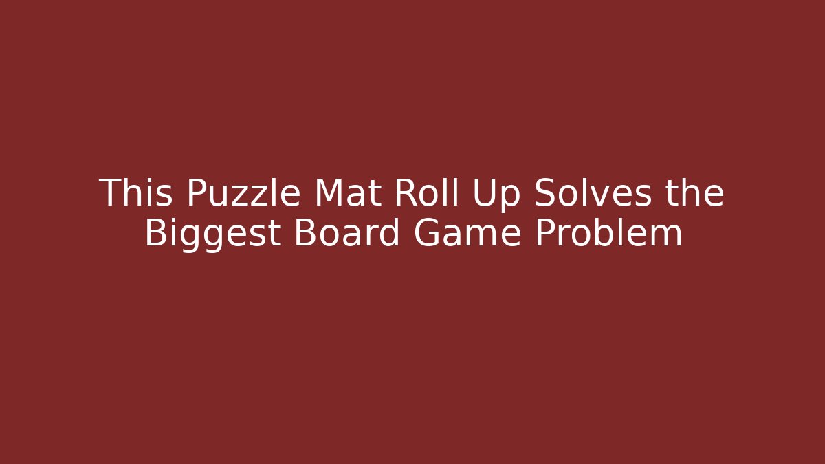 This Puzzle Mat Roll Up Solves the Biggest Board Game Problem