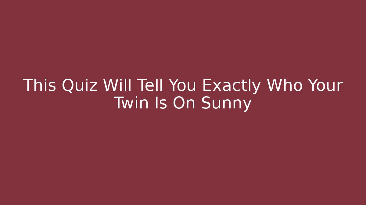 This Quiz Will Tell You Exactly Who Your Twin Is On Sunny