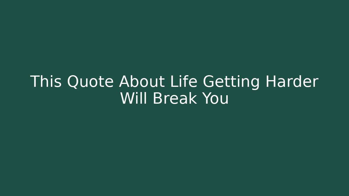 This Quote About Life Getting Harder Will Break You