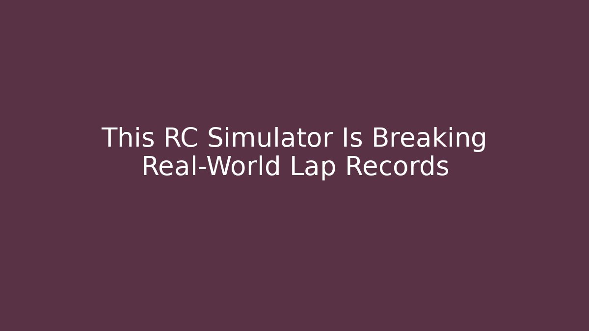 This RC Simulator Is Breaking Real-World Lap Records