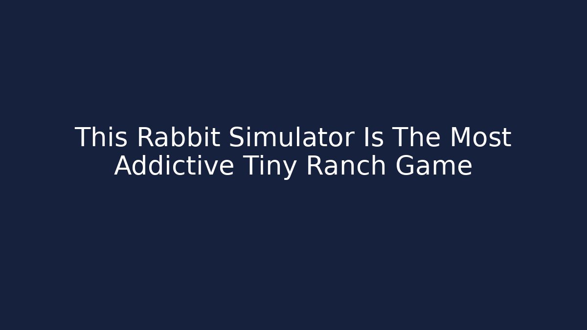 This Rabbit Simulator Is The Most Addictive Tiny Ranch Game - Felix Cat Insurance