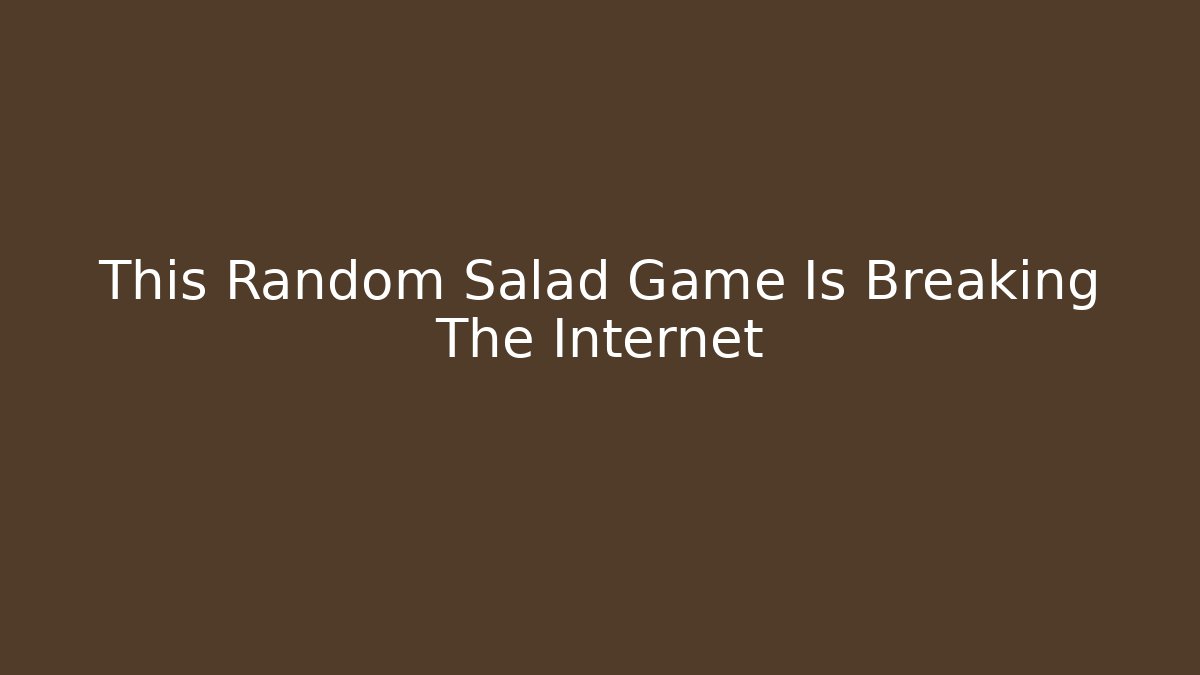 This Random Salad Game Is Breaking The Internet