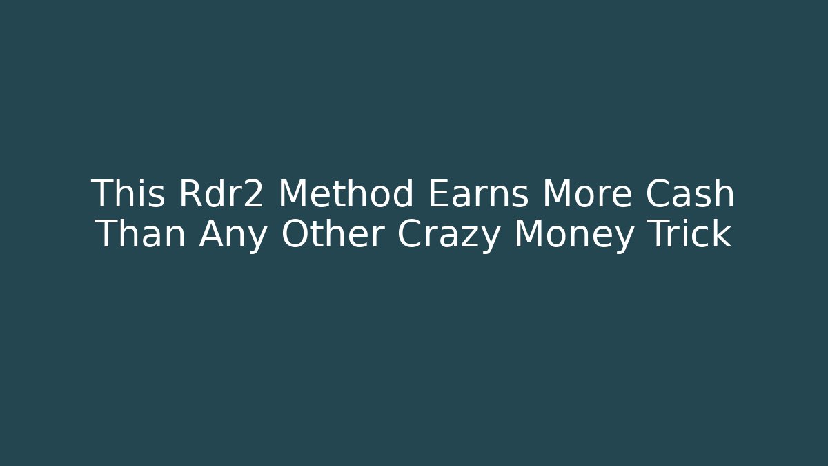 This Rdr2 Method Earns More Cash Than Any Other Crazy Money Trick