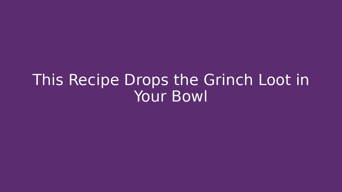 This Recipe Drops the Grinch Loot in Your Bowl