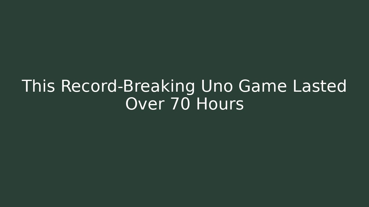 This Record-Breaking Uno Game Lasted Over 70 Hours