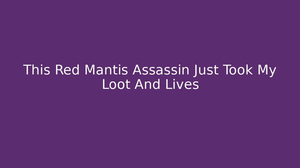 This Red Mantis Assassin Just Took My Loot And Lives