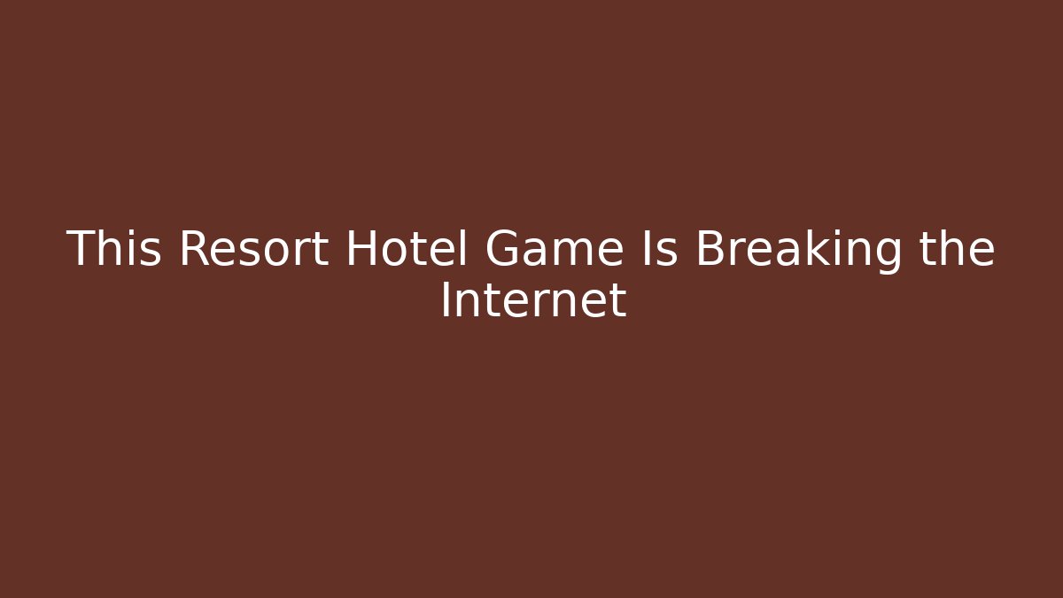 This Resort Hotel Game Is Breaking the Internet