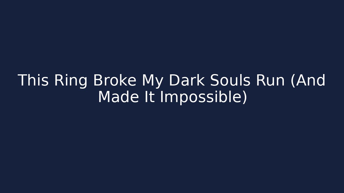 This Ring Broke My Dark Souls Run (And Made It Impossible)
