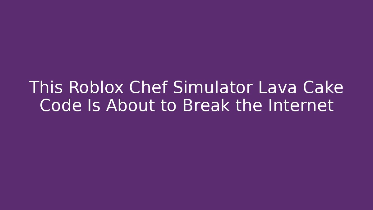 This Roblox Chef Simulator Lava Cake Code Is About to Break the Internet