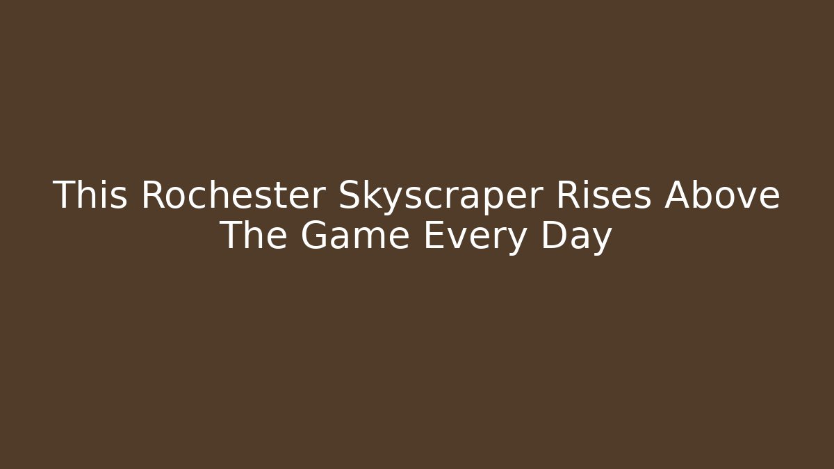 This Rochester Skyscraper Rises Above The Game Every Day