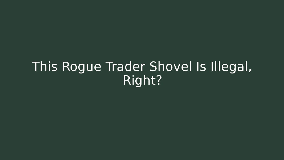 This Rogue Trader Shovel Is Illegal, Right?