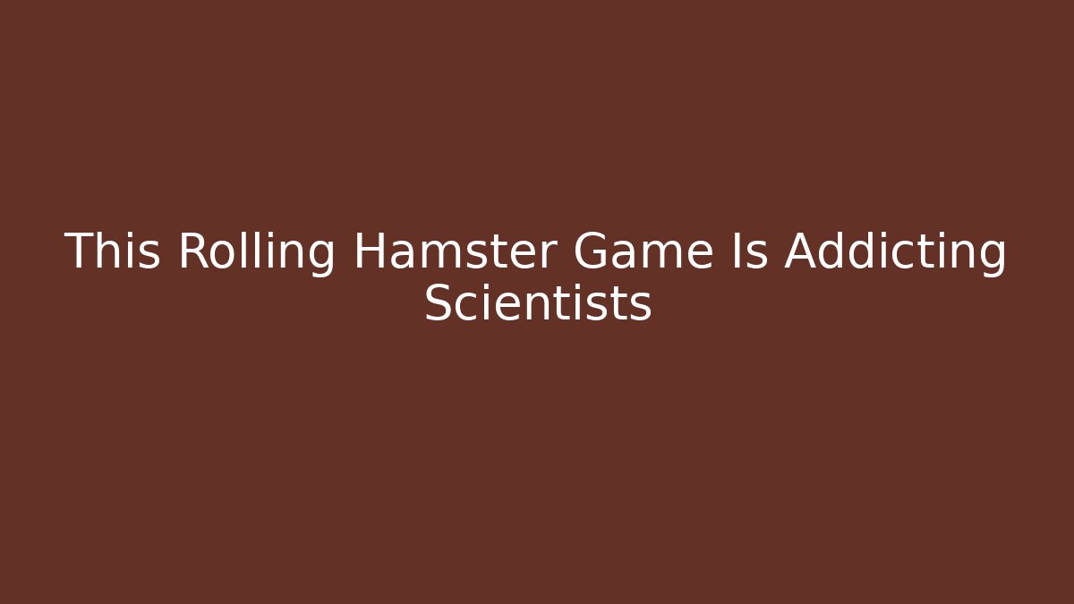 This Rolling Hamster Game Is Addicting Scientists