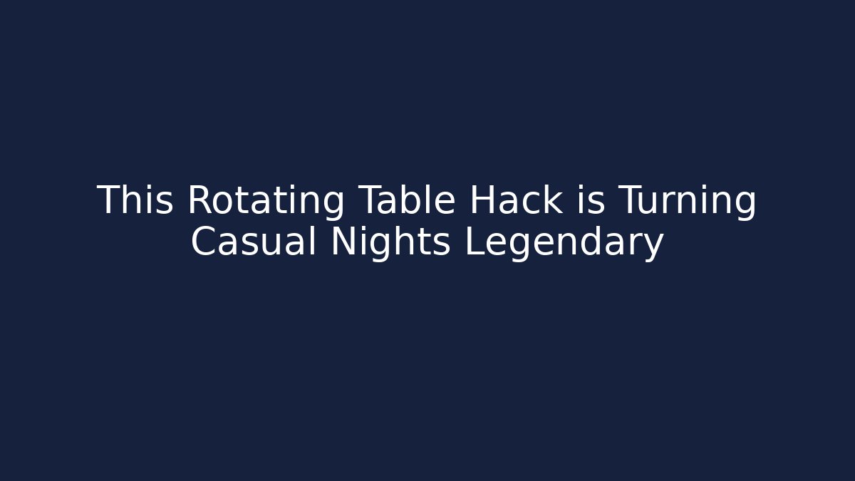 This Rotating Table Hack is Turning Casual Nights Legendary