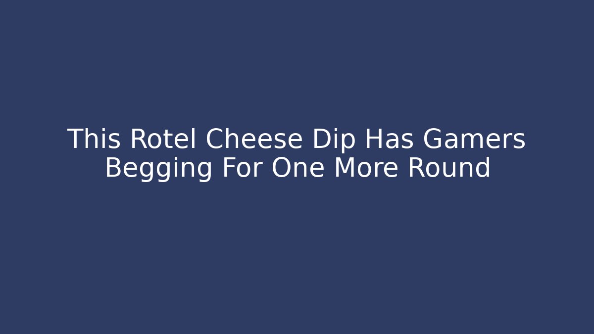 This Rotel Cheese Dip Has Gamers Begging For One More Round