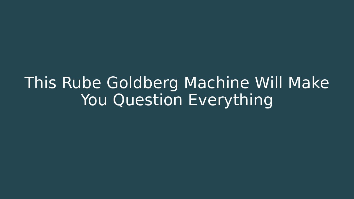 This Rube Goldberg Machine Will Make You Question Everything