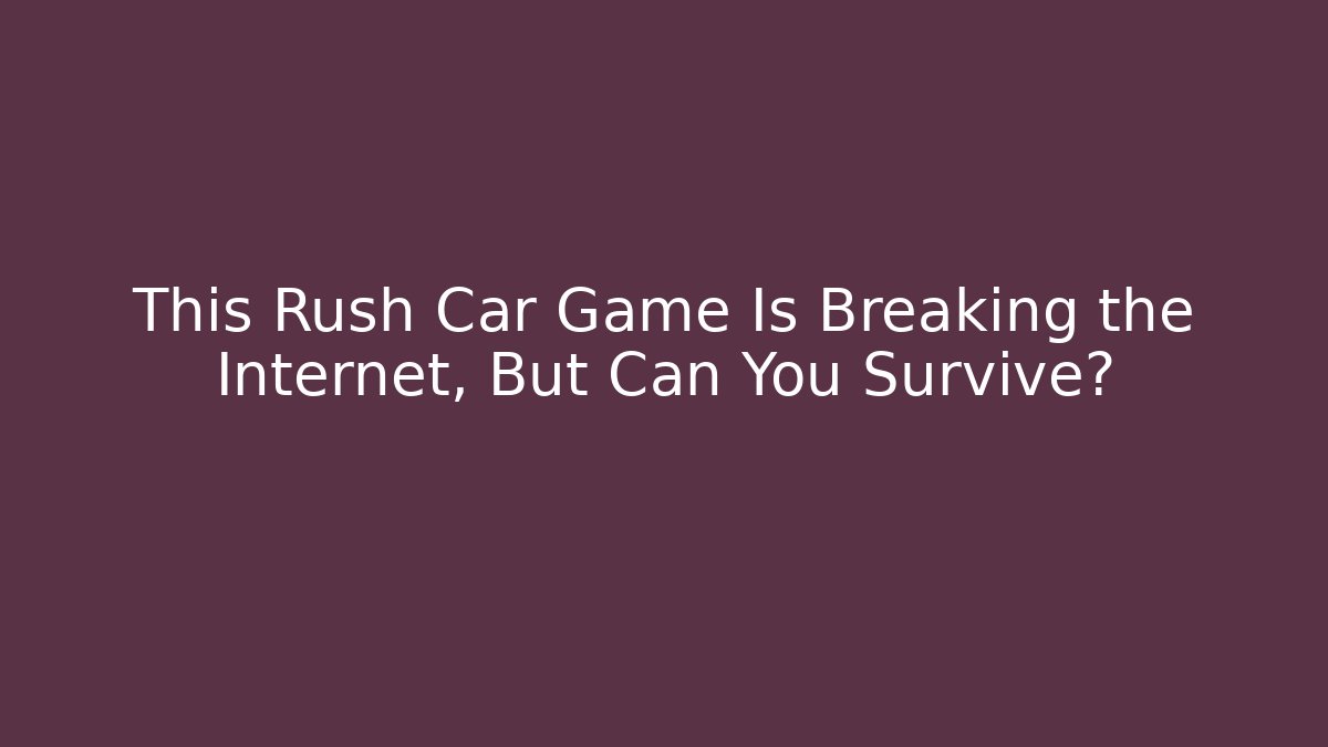 This Rush Car Game Is Breaking the Internet, But Can You Survive?