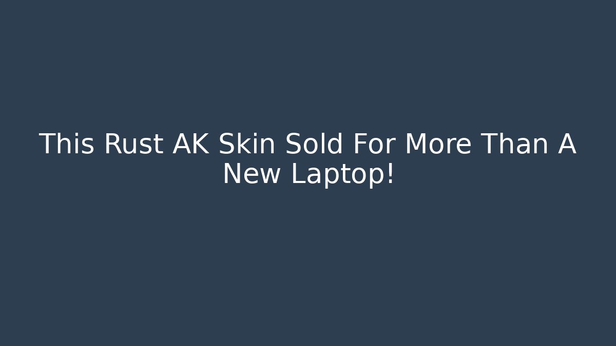 This Rust AK Skin Sold For More Than A New Laptop!
