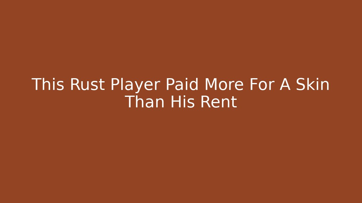 This Rust Player Paid More For A Skin Than His Rent