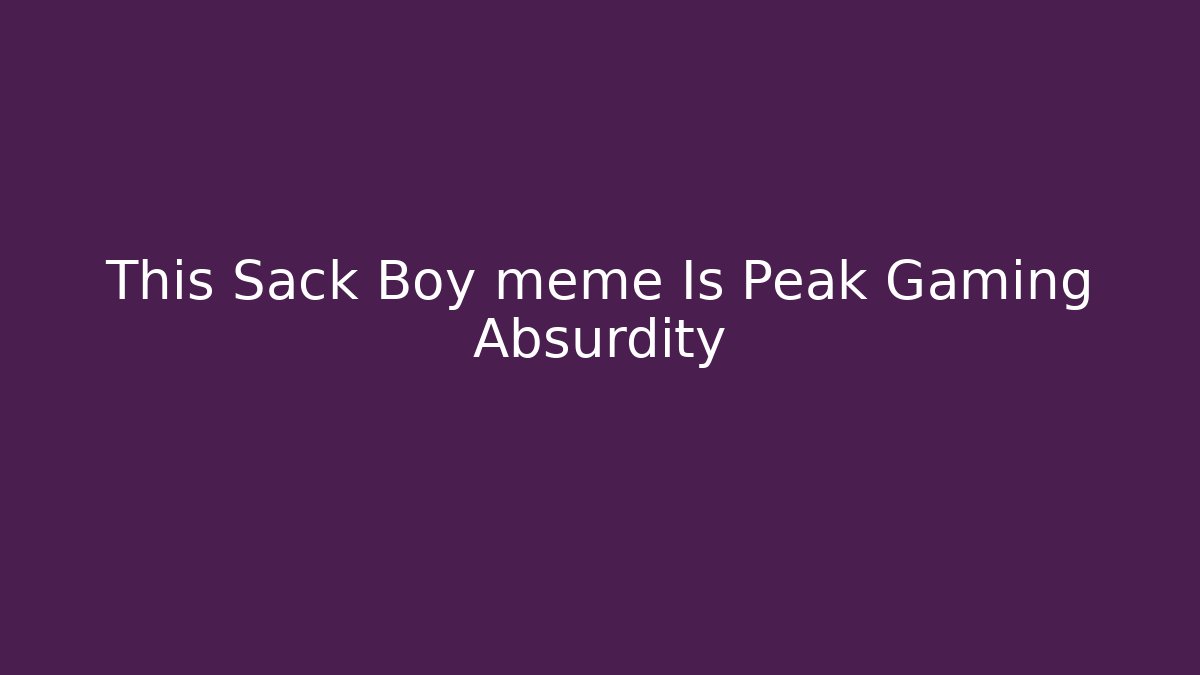 This Sack Boy meme Is Peak Gaming Absurdity