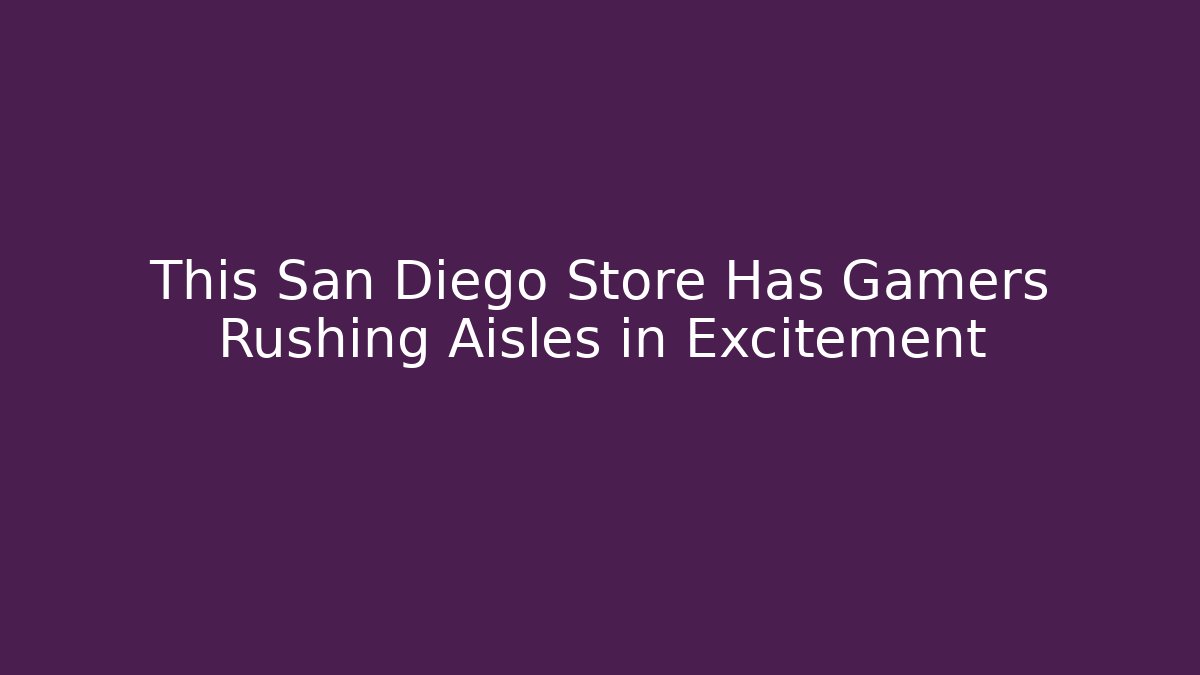 This San Diego Store Has Gamers Rushing Aisles in Excitement
