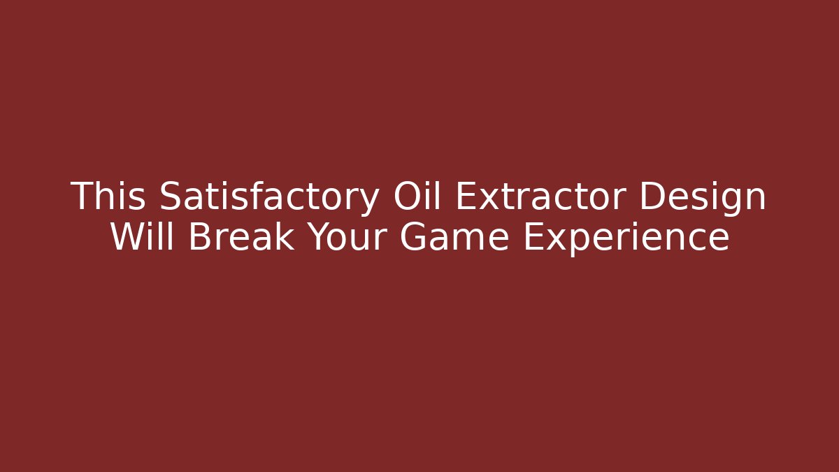 This Satisfactory Oil Extractor Design Will Break Your Game Experience