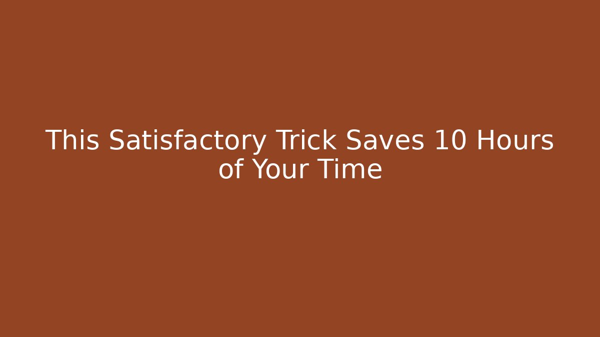 This Satisfactory Trick Saves 10 Hours of Your Time