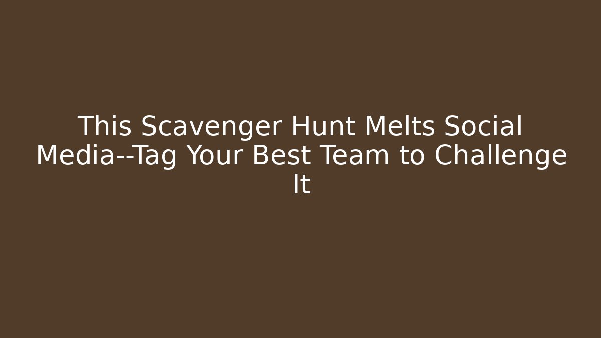 This Scavenger Hunt Melts Social Media—Tag Your Best Team to Challenge It
