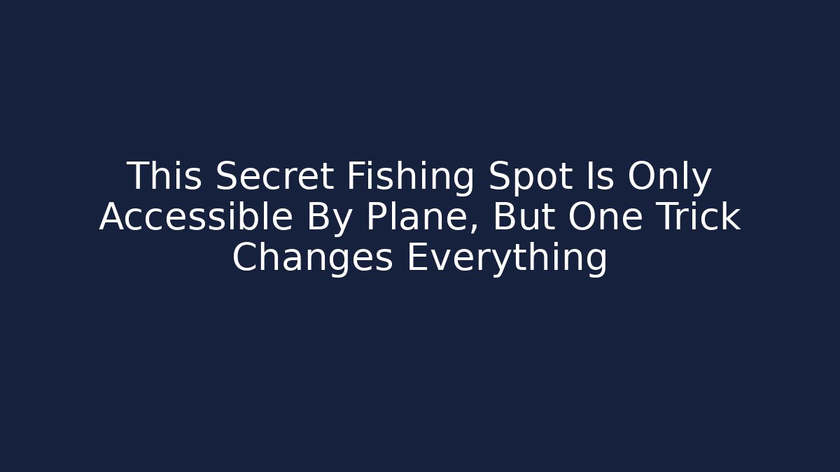This Secret Fishing Spot Is Only Accessible By Plane, But One Trick Changes Everything